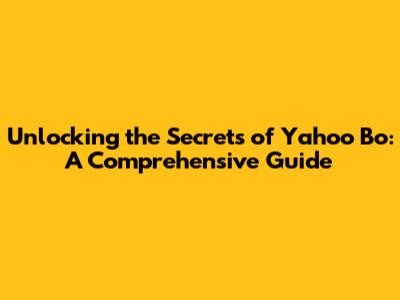 Unlocking the Secrets of Yahoo Bo: A Comprehensive Guide