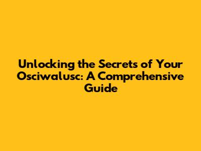 Unlocking the Secrets of Your Osciwalusc: A Comprehensive Guide