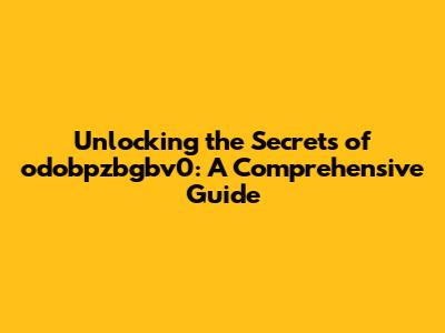 Unlocking the Secrets of odobpzbgbv0: A Comprehensive Guide