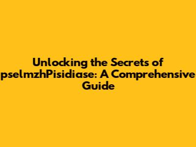 Unlocking the Secrets of pselmzhPisidiase: A Comprehensive Guide