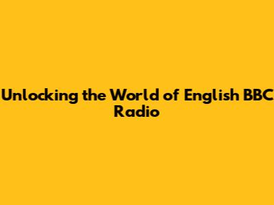 Unlocking the World of English BBC Radio