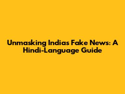 Unmasking India's Fake News: A Hindi-Language Guide