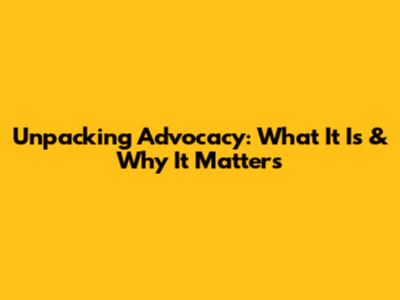 Unpacking Advocacy: What It Is & Why It Matters