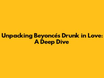 Unpacking Beyoncé's 'Drunk in Love': A Deep Dive