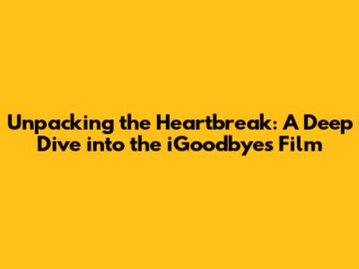 Unpacking the Heartbreak: A Deep Dive into the 'iGoodbyes' Film
