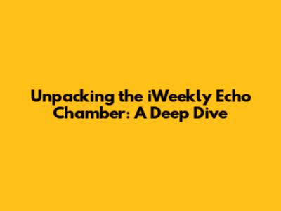 Unpacking the iWeekly Echo Chamber: A Deep Dive