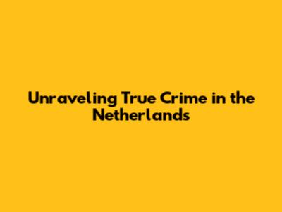 Unraveling True Crime in the Netherlands