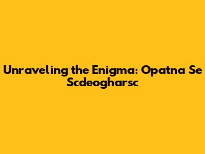 Unraveling the Enigma: Opatna Se Scdeogharsc