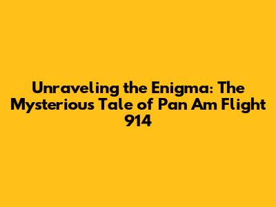 Unraveling the Enigma: The Mysterious Tale of Pan Am Flight 914