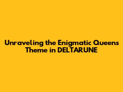 Unraveling the Enigmatic Queen's Theme in DELTARUNE