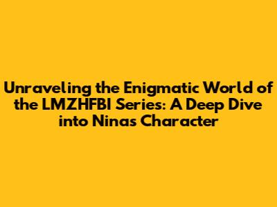 Unraveling the Enigmatic World of the LMZHFBI Series: A Deep Dive into Nina's Character