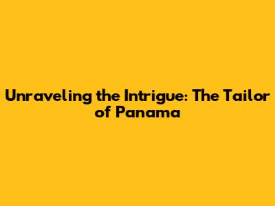 Unraveling the Intrigue: The Tailor of Panama