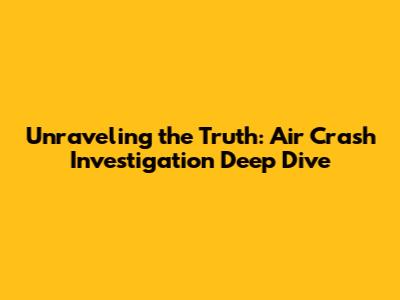 Unraveling the Truth: Air Crash Investigation Deep Dive