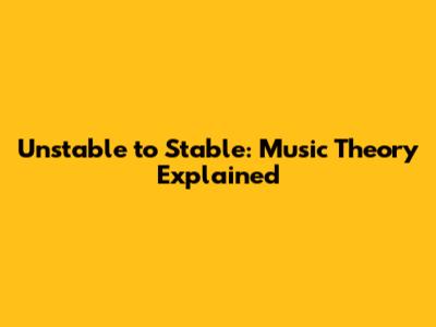 Unstable to Stable: Music Theory Explained