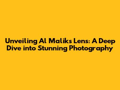 Unveiling Al Malik's Lens: A Deep Dive into Stunning Photography