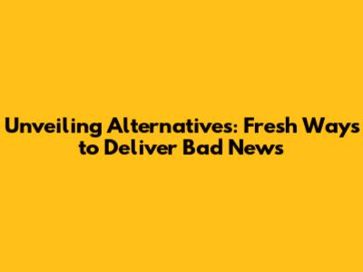 Unveiling Alternatives: Fresh Ways to Deliver Bad News