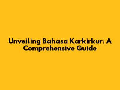 Unveiling Bahasa Karkirkur: A Comprehensive Guide