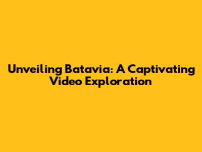 Unveiling Batavia: A Captivating Video Exploration