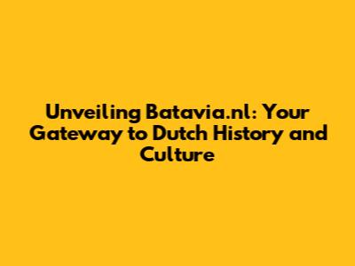 Unveiling Batavia.nl: Your Gateway to Dutch History and Culture