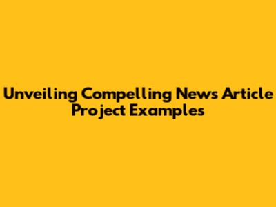 Unveiling Compelling News Article Project Examples