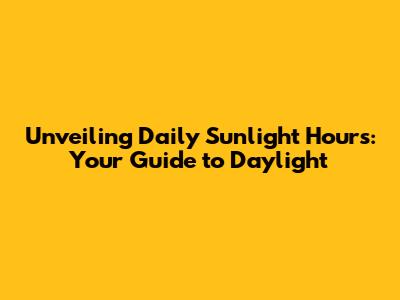 Unveiling Daily Sunlight Hours: Your Guide to Daylight