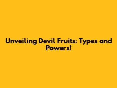Unveiling Devil Fruits: Types and Powers!
