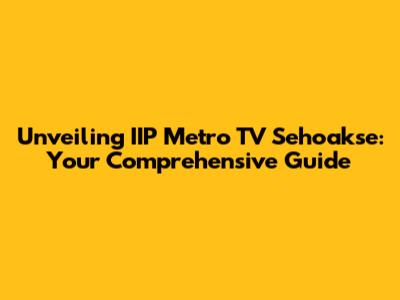 Unveiling IIP Metro TV Sehoakse: Your Comprehensive Guide