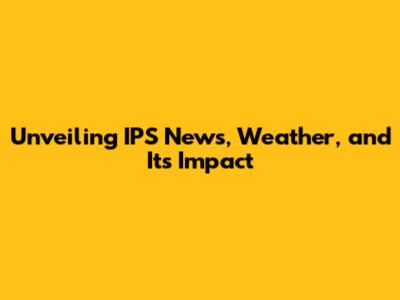 Unveiling IPS News, Weather, and Its Impact
