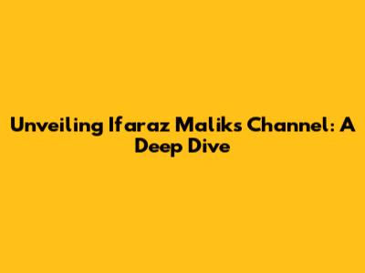 Unveiling Ifaraz Malik's Channel: A Deep Dive