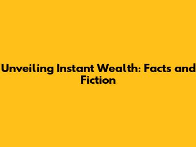 Unveiling Instant Wealth: Facts and Fiction