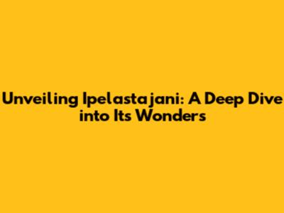 Unveiling Ipelastajani: A Deep Dive into Its Wonders