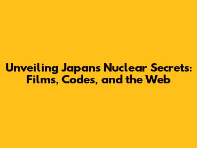 Unveiling Japan's Nuclear Secrets: Films, Codes, and the Web