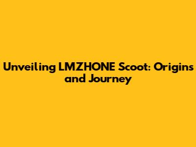 Unveiling LMZHONE Scoot: Origins and Journey