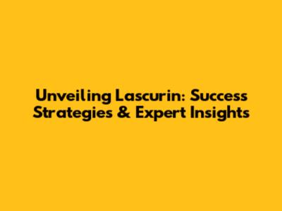 Unveiling Lascurin: Success Strategies & Expert Insights