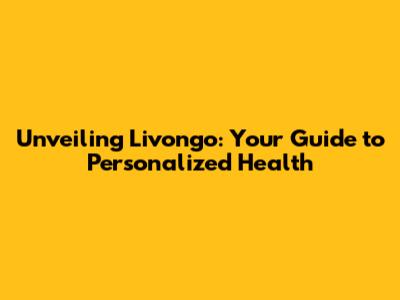Unveiling Livongo: Your Guide to Personalized Health