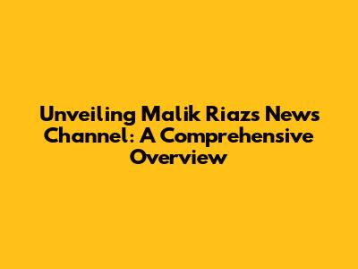 Unveiling Malik Riaz's News Channel: A Comprehensive Overview