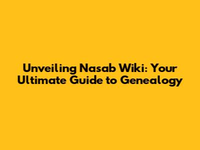 Unveiling Nasab Wiki: Your Ultimate Guide to Genealogy
