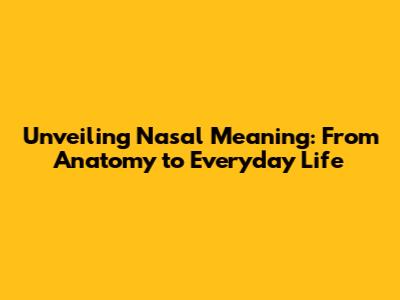 Unveiling Nasal Meaning: From Anatomy to Everyday Life