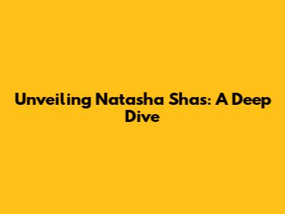 Unveiling Natasha Shas: A Deep Dive