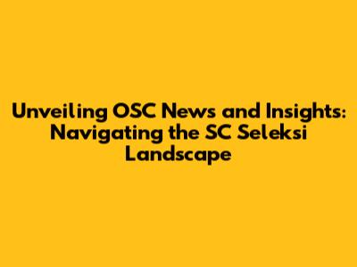 Unveiling OSC News and Insights: Navigating the SC Seleksi Landscape