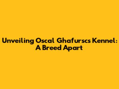 Unveiling Oscal Ghafursc's Kennel: A Breed Apart