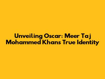Unveiling Oscar: Meer Taj Mohammed Khan's True Identity