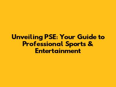 Unveiling PSE: Your Guide to Professional Sports & Entertainment