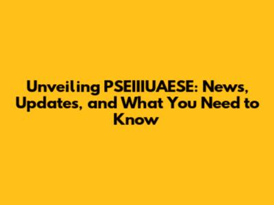 Unveiling PSEIIIUAESE: News, Updates, and What You Need to Know