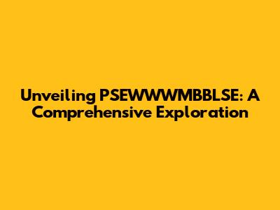 Unveiling PSEWWWMBBLSE: A Comprehensive Exploration