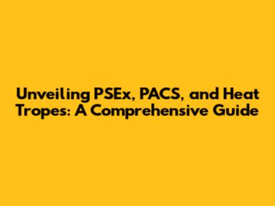 Unveiling PSEx, PACS, and Heat Tropes: A Comprehensive Guide
