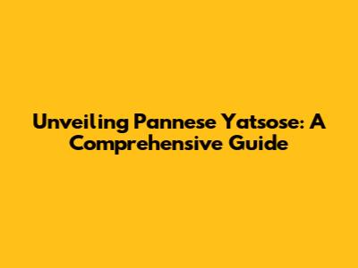 Unveiling Pannese Yatsose: A Comprehensive Guide