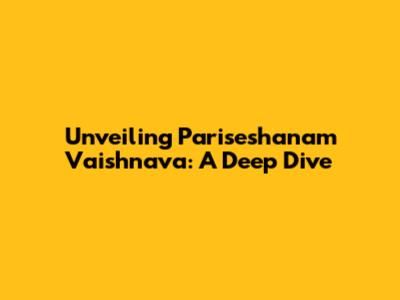 Unveiling Pariseshanam Vaishnava: A Deep Dive
