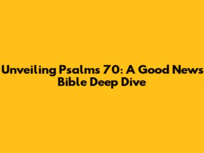 Unveiling Psalms 70: A Good News Bible Deep Dive