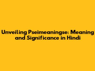 Unveiling Pseimeaningse: Meaning and Significance in Hindi
